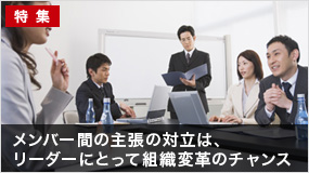 メンバー間の主張の対立は、リーダーにとって組織変革のチャンス（後半）